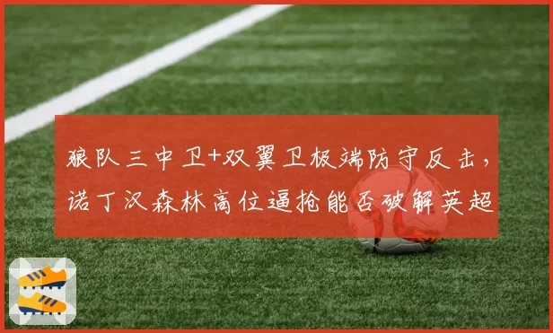 狼队三中卫+双翼卫极端防守反击，诺丁汉森林高位逼抢能否破解英超铁桶阵？