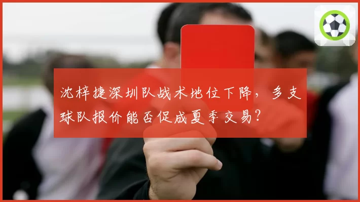 沈梓捷深圳队战术地位下降，多支球队报价能否促成夏季交易？