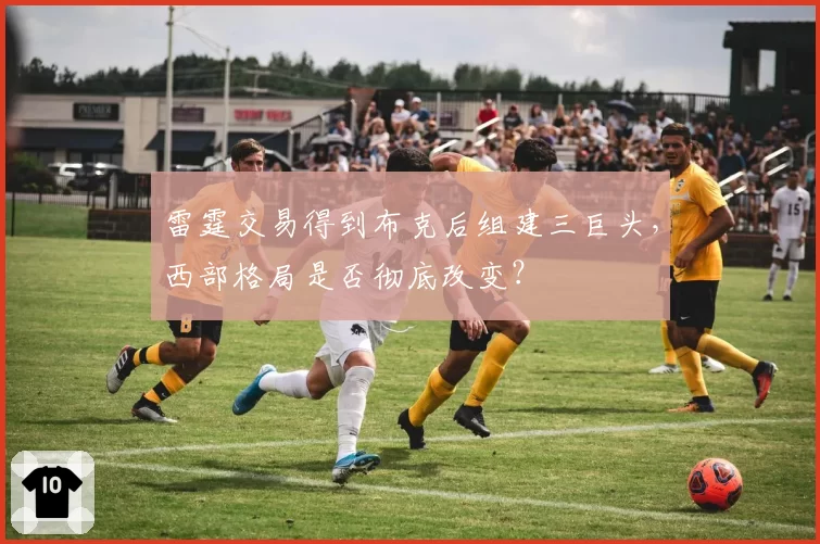 雷霆交易得到布克后组建三巨头，西部格局是否彻底改变？