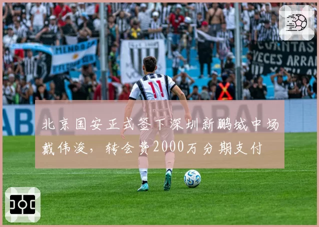 北京国安正式签下深圳新鹏城中场戴伟浚,转会费2000万分期支付
