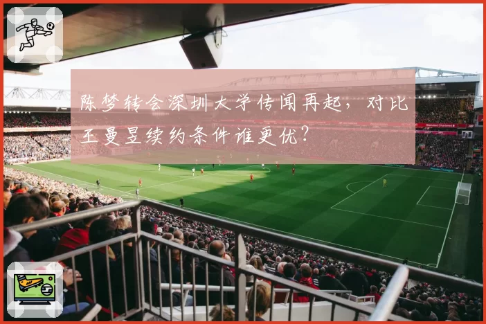 陈梦转会深圳大学传闻再起,对比王曼昱续约条件谁更优?