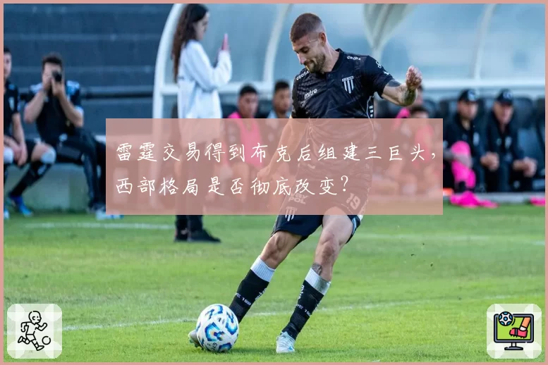 雷霆交易得到布克后组建三巨头，西部格局是否彻底改变？