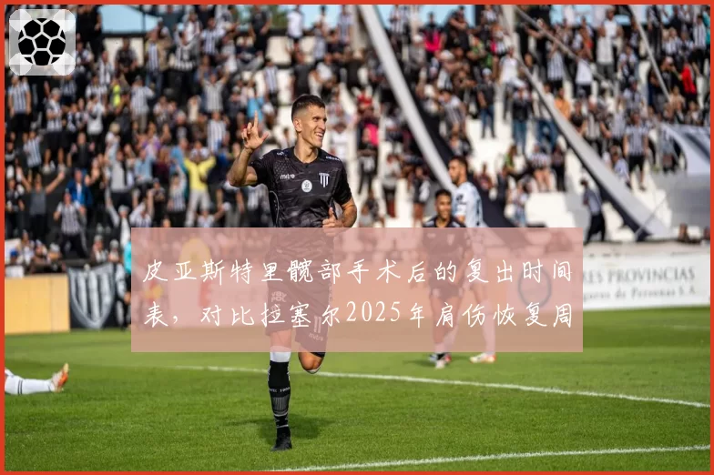 皮亚斯特里髋部手术后的复出时间表,对比拉塞尔2025年肩伤恢复周期