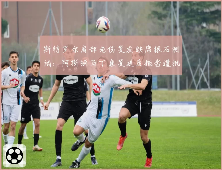 斯特罗尔肩部老伤复发缺席银石测试,阿斯顿马丁康复进度拖沓遭批评