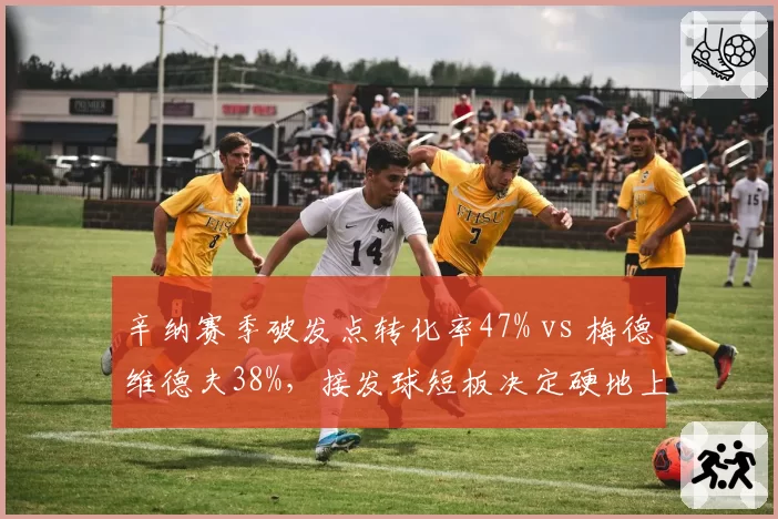 辛纳赛季破发点转化率47% vs 梅德维德夫38%,接发球短板决定硬地上限