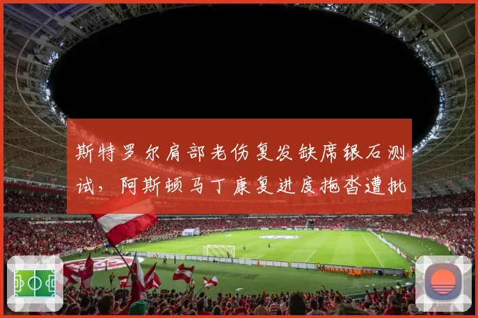 斯特罗尔肩部老伤复发缺席银石测试，阿斯顿马丁康复进度拖沓遭批评