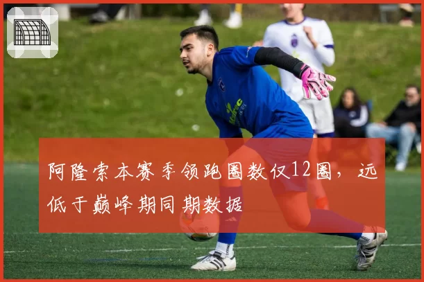 阿隆索本赛季领跑圈数仅12圈,远低于巅峰期同期数据