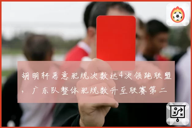 胡明轩恶意犯规次数达4次领跑联盟，广东队整体犯规数升至联赛第二