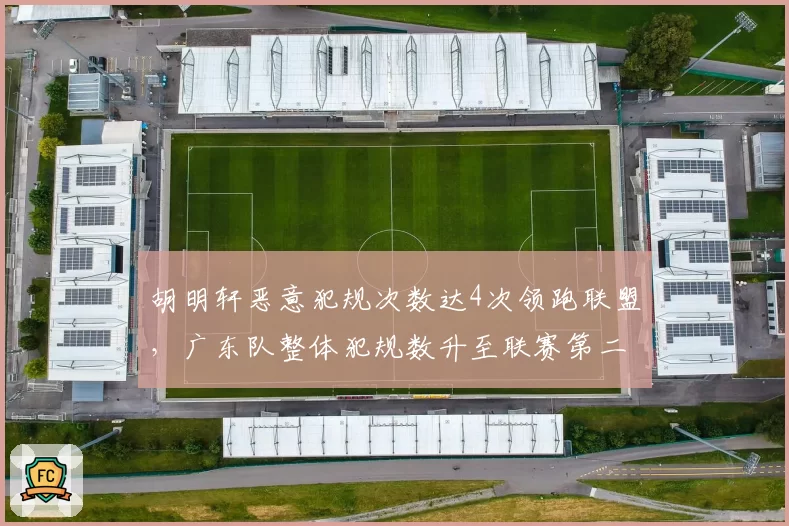 胡明轩恶意犯规次数达4次领跑联盟，广东队整体犯规数升至联赛第二