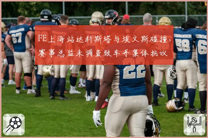 FE上海站达科斯塔与埃文斯碰撞,赛事总监未调查致车手集体抗议