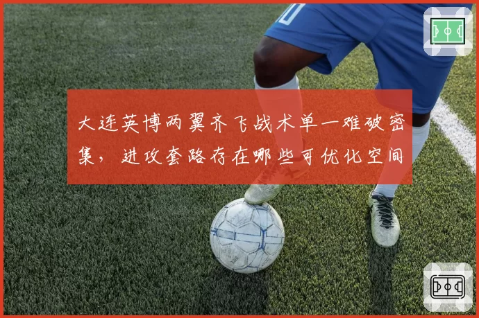 大连英博两翼齐飞战术单一难破密集，进攻套路存在哪些可优化空间？